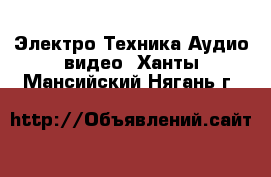 Электро-Техника Аудио-видео. Ханты-Мансийский,Нягань г.